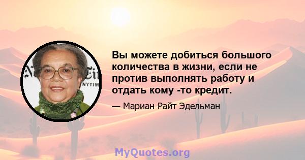 Вы можете добиться большого количества в жизни, если не против выполнять работу и отдать кому -то кредит.