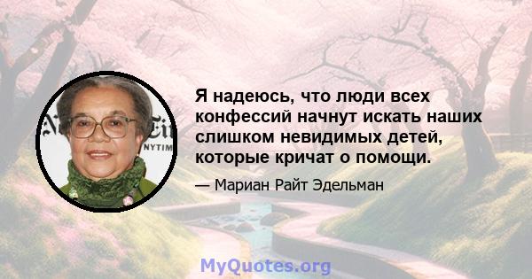 Я надеюсь, что люди всех конфессий начнут искать наших слишком невидимых детей, которые кричат ​​о помощи.