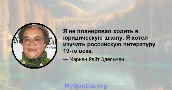 Я не планировал ходить в юридическую школу. Я хотел изучать российскую литературу 19-го века.