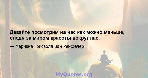 Давайте посмотрим на нас как можно меньше, следя за миром красоты вокруг нас.