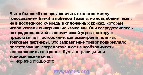 Было бы ошибкой преувеличить сходство между голосованием Brexit и победой Трампа, но есть общие темы, не в последнюю очередь в сплоченных криках, которые использовали выигрышные кампании. Они сосредоточились на