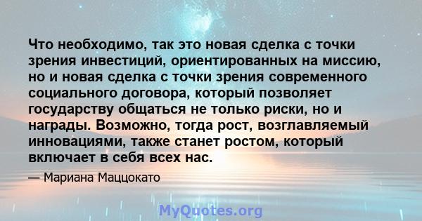 Что необходимо, так это новая сделка с точки зрения инвестиций, ориентированных на миссию, но и новая сделка с точки зрения современного социального договора, который позволяет государству общаться не только риски, но и 