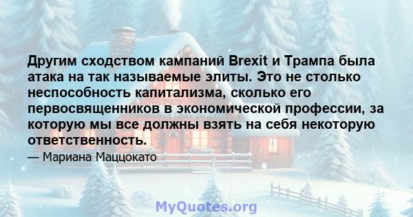 Другим сходством кампаний Brexit и Трампа была атака на так называемые элиты. Это не столько неспособность капитализма, сколько его первосвященников в экономической профессии, за которую мы все должны взять на себя