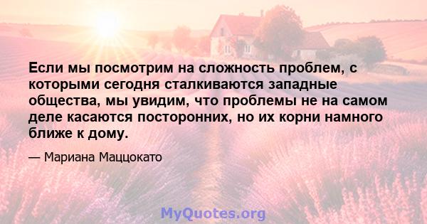 Если мы посмотрим на сложность проблем, с которыми сегодня сталкиваются западные общества, мы увидим, что проблемы не на самом деле касаются посторонних, но их корни намного ближе к дому.