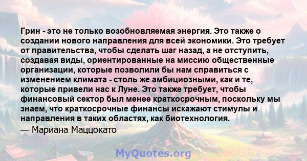 Грин - это не только возобновляемая энергия. Это также о создании нового направления для всей экономики. Это требует от правительства, чтобы сделать шаг назад, а не отступить, создавая виды, ориентированные на миссию