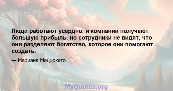 Люди работают усердно, и компании получают большую прибыль, но сотрудники не видят, что они разделяют богатство, которое они помогают создать.