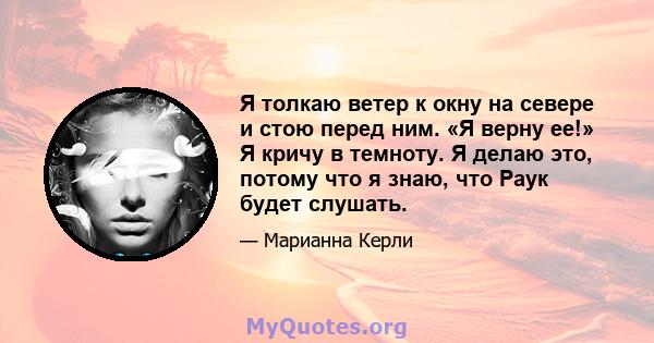 Я толкаю ветер к окну на севере и стою перед ним. «Я верну ее!» Я кричу в темноту. Я делаю это, потому что я знаю, что Раук будет слушать.