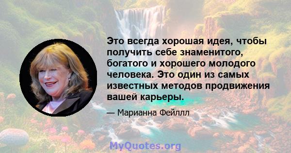 Это всегда хорошая идея, чтобы получить себе знаменитого, богатого и хорошего молодого человека. Это один из самых известных методов продвижения вашей карьеры.