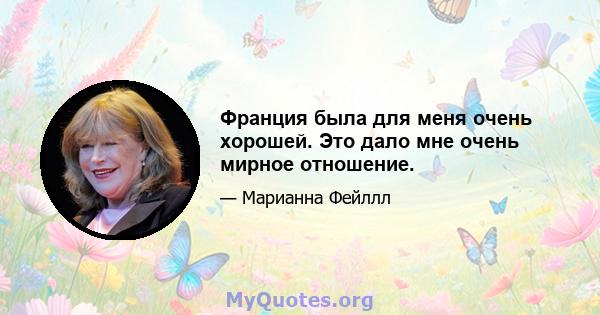 Франция была для меня очень хорошей. Это дало мне очень мирное отношение.