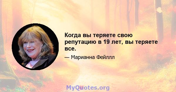 Когда вы теряете свою репутацию в 19 лет, вы теряете все.