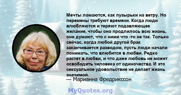 Мечты ломаются, как пузырьки на ветру. Но перемены требуют времени. Когда люди влюбляются и теряют подавляющее желание, чтобы оно продлилось всю жизнь, они думают, что с ними что -то не так. Только сейчас, когда любой