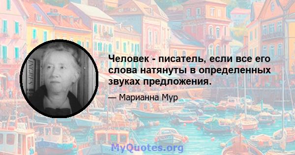 Человек - писатель, если все его слова натянуты в определенных звуках предложения.