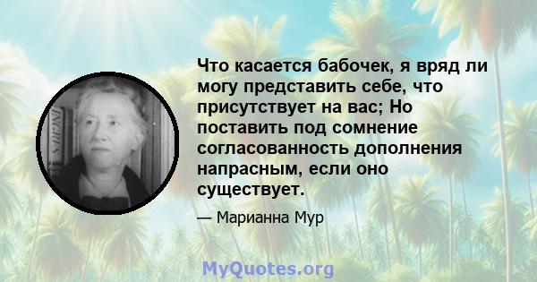 Что касается бабочек, я вряд ли могу представить себе, что присутствует на вас; Но поставить под сомнение согласованность дополнения напрасным, если оно существует.