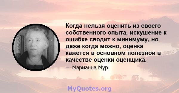 Когда нельзя оценить из своего собственного опыта, искушение к ошибке сводит к минимуму, но даже когда можно, оценка кажется в основном полезной в качестве оценки оценщика.