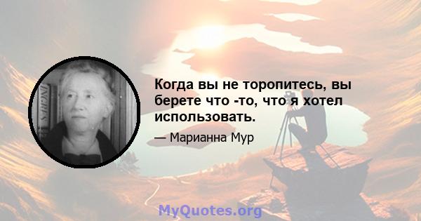 Когда вы не торопитесь, вы берете что -то, что я хотел использовать.