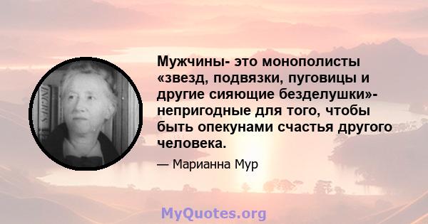 Мужчины- это монополисты «звезд, подвязки, пуговицы и другие сияющие безделушки»- непригодные для того, чтобы быть опекунами счастья другого человека.