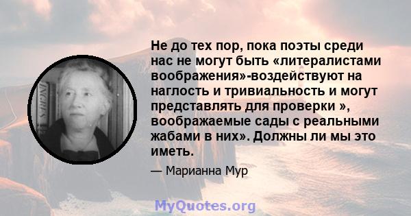 Не до тех пор, пока поэты среди нас не могут быть «литералистами воображения»-воздействуют на наглость и тривиальность и могут представлять для проверки », воображаемые сады с реальными жабами в них». Должны ли мы это