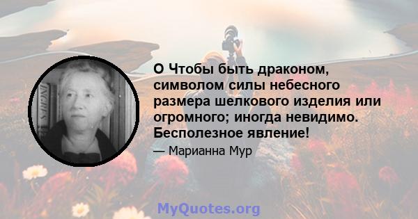 O Чтобы быть драконом, символом силы небесного размера шелкового изделия или огромного; иногда невидимо. Бесполезное явление!