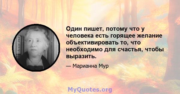 Один пишет, потому что у человека есть горящее желание объективировать то, что необходимо для счастья, чтобы выразить.