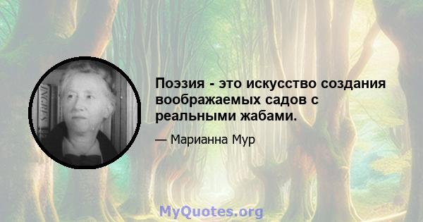 Поэзия - это искусство создания воображаемых садов с реальными жабами.