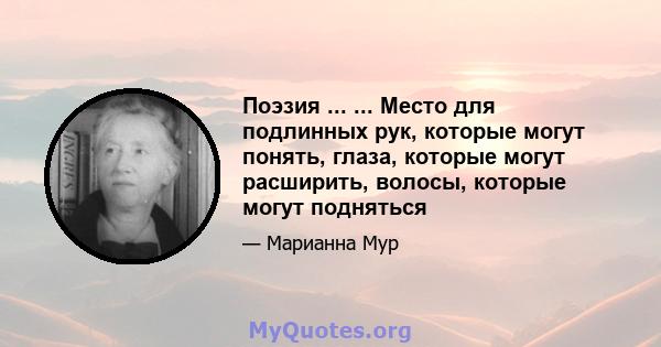 Поэзия ... ... Место для подлинных рук, которые могут понять, глаза, которые могут расширить, волосы, которые могут подняться