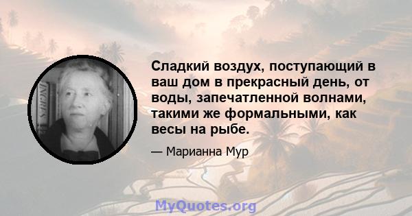 Сладкий воздух, поступающий в ваш дом в прекрасный день, от воды, запечатленной волнами, такими же формальными, как весы на рыбе.