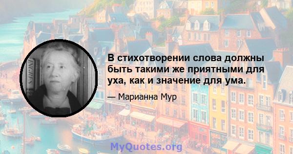 В стихотворении слова должны быть такими же приятными для уха, как и значение для ума.