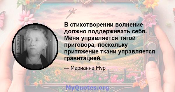 В стихотворении волнение должно поддерживать себя. Меня управляется тягой приговора, поскольку притяжение ткани управляется гравитацией.