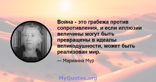 Война - это грабежа против сопротивления, и если иллюзии величины могут быть превращены в идеалы великодушности, может быть реализован мир.