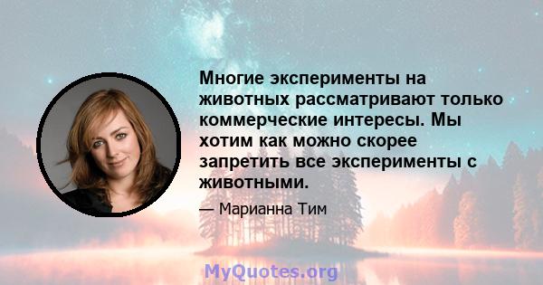 Многие эксперименты на животных рассматривают только коммерческие интересы. Мы хотим как можно скорее запретить все эксперименты с животными.