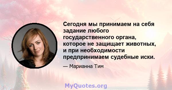 Сегодня мы принимаем на себя задание любого государственного органа, которое не защищает животных, и при необходимости предпринимаем судебные иски.