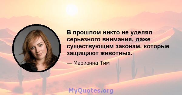 В прошлом никто не уделял серьезного внимания, даже существующим законам, которые защищают животных.