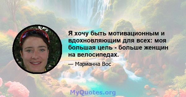 Я хочу быть мотивационным и вдохновляющим для всех: моя большая цель - больше женщин на велосипедах.