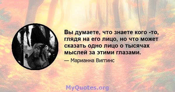 Вы думаете, что знаете кого -то, глядя на его лицо, но что может сказать одно лицо о тысячах мыслей за этими глазами.