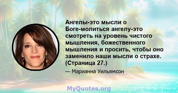 Ангелы-это мысли о Боге-молиться ангелу-это смотреть на уровень чистого мышления, божественного мышления и просить, чтобы оно заменило наши мысли о страхе. (Страница 27.)