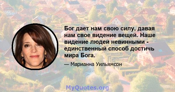 Бог дает нам свою силу, давая нам свое видение вещей. Наше видение людей невинными - единственный способ достичь мира Бога.