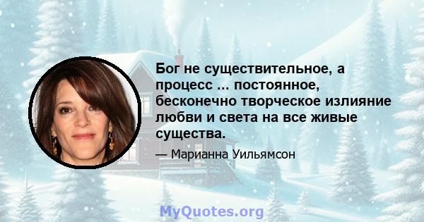 Бог не существительное, а процесс ... постоянное, бесконечно творческое излияние любви и света на все живые существа.