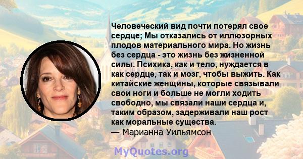 Человеческий вид почти потерял свое сердце; Мы отказались от иллюзорных плодов материального мира. Но жизнь без сердца - это жизнь без жизненной силы. Психика, как и тело, нуждается в как сердце, так и мозг, чтобы