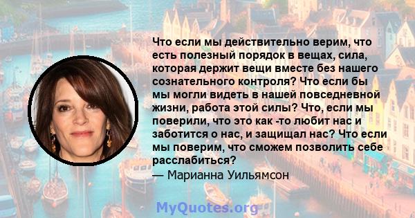 Что если мы действительно верим, что есть полезный порядок в вещах, сила, которая держит вещи вместе без нашего сознательного контроля? Что если бы мы могли видеть в нашей повседневной жизни, работа этой силы? Что, если 