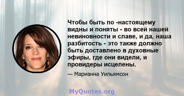 Чтобы быть по -настоящему видны и поняты - во всей нашей невиновности и славе, и да, наша разбитость - это также должно быть доставлено в духовные эфиры, где они видели, и провидеры исцелены.