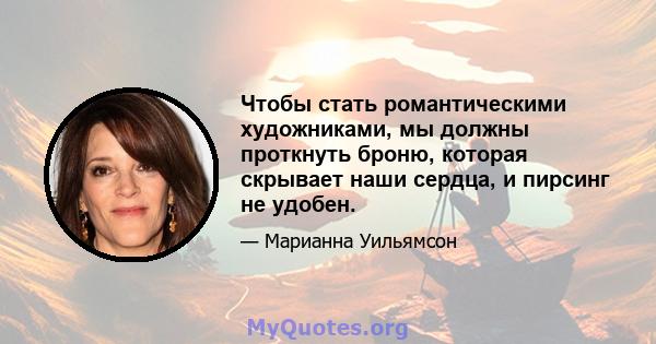 Чтобы стать романтическими художниками, мы должны проткнуть броню, которая скрывает наши сердца, и пирсинг не удобен.