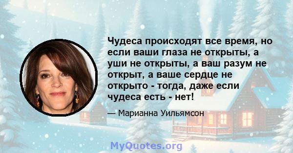 Чудеса происходят все время, но если ваши глаза не открыты, а уши не открыты, а ваш разум не открыт, а ваше сердце не открыто - тогда, даже если чудеса есть - нет!