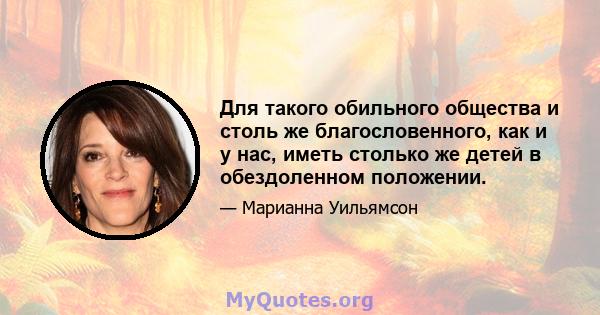 Для такого обильного общества и столь же благословенного, как и у нас, иметь столько же детей в обездоленном положении.