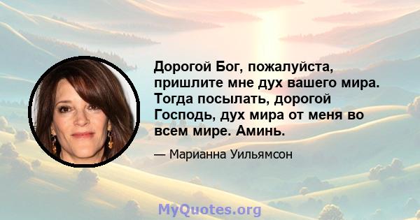 Дорогой Бог, пожалуйста, пришлите мне дух вашего мира. Тогда посылать, дорогой Господь, дух мира от меня во всем мире. Аминь.