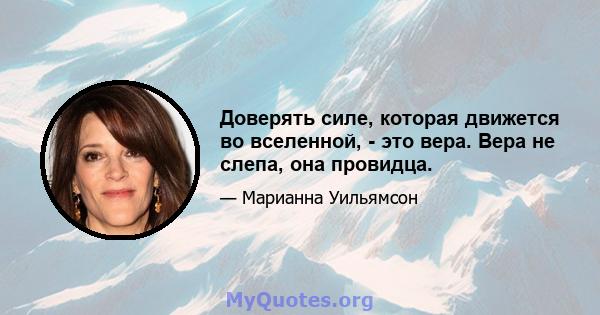 Доверять силе, которая движется во вселенной, - это вера. Вера не слепа, она провидца.