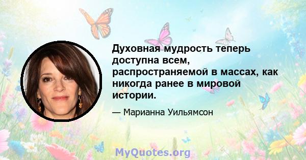 Духовная мудрость теперь доступна всем, распространяемой в массах, как никогда ранее в мировой истории.