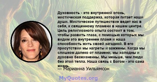 Духовность - это внутренний огонь, мистическая поддержка, которая питает наши души. Мистическое путешествие ведет нас в себя, к священному пламени в нашем центре. Цель религиозного опыта состоит в том, чтобы развить