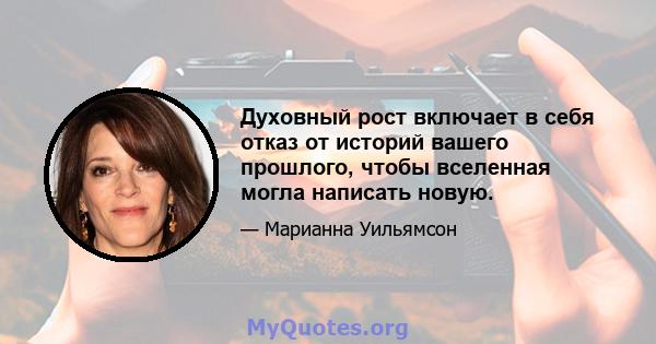 Духовный рост включает в себя отказ от историй вашего прошлого, чтобы вселенная могла написать новую.