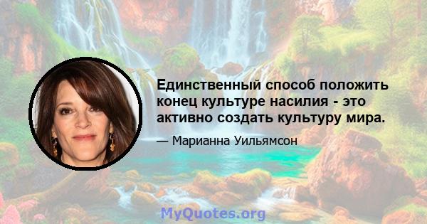 Единственный способ положить конец культуре насилия - это активно создать культуру мира.