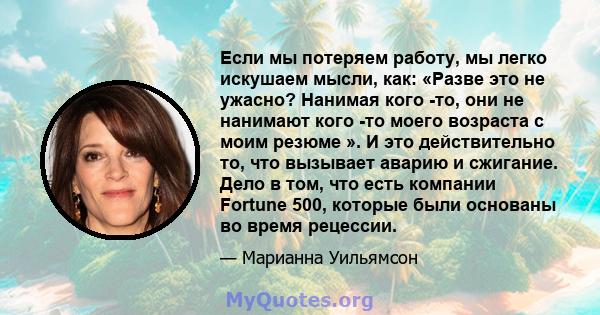 Если мы потеряем работу, мы легко искушаем мысли, как: «Разве это не ужасно? Нанимая кого -то, они не нанимают кого -то моего возраста с моим резюме ». И это действительно то, что вызывает аварию и сжигание. Дело в том, 